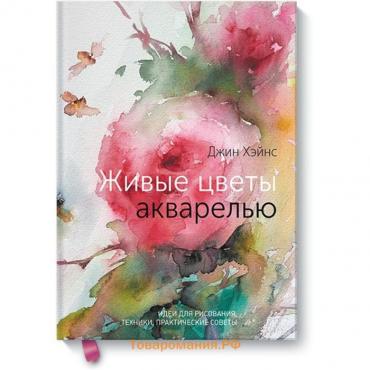 Живые цветы акварелью. Идеи для рисования, техники, практические советы. Джин Хэйнс