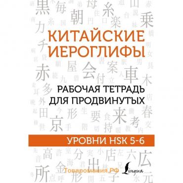 Китайские иероглифы. Рабочая тетрадь для продвинутых. Уровни HSK 5-6. Москаленко М.В.